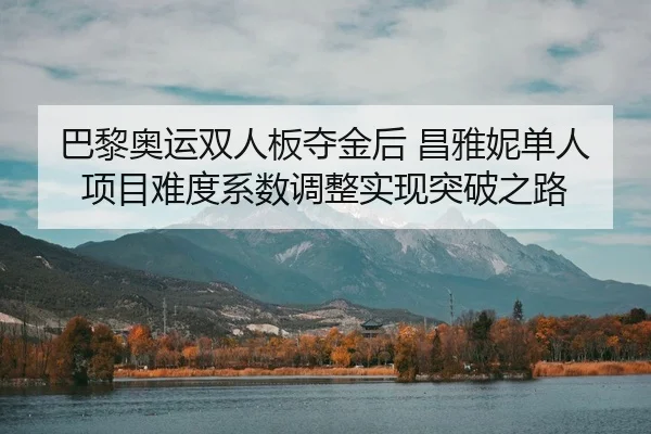 巴黎奥运双人板夺金后 昌雅妮单人项目难度系数调整实现突破之路